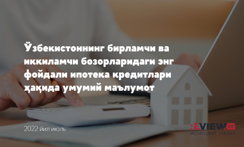 2022 йил июль ойида Ўзбекистонда бирламчи ва иккиламчи бозордан уй-жой хариди учун фойдали ипотека кредитлари рейтинги 2022 йил июль ойида Ўзбекистонда бирламчи ва иккиламчи бозордан уй-жой хариди учун фойдали ипотека кредитлари рейтинги