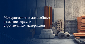 Модернизация и дальнейшее развитие отрасли строительных материалов