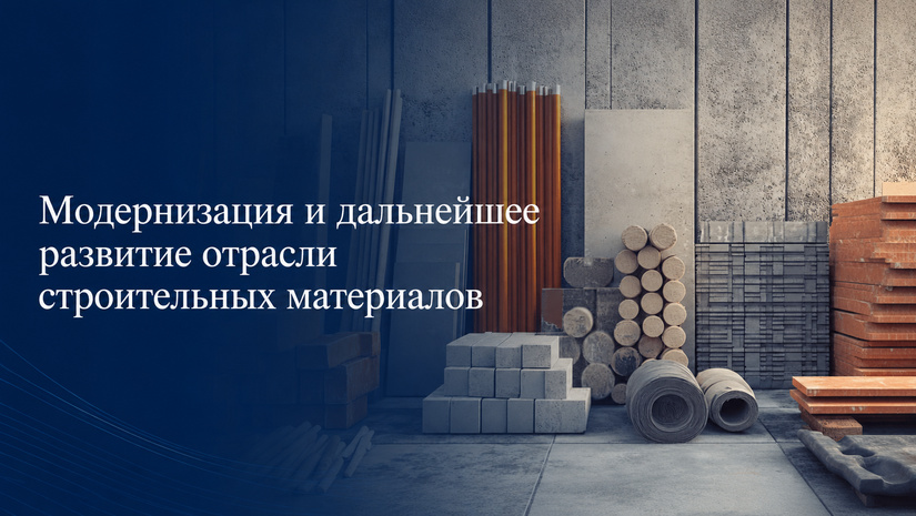 Модернизация и дальнейшее развитие отрасли строительных материалов