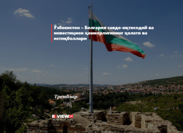 Ўзбекистон-Болгария савдо-иқтисодий ва сармоявий ҳамкорликнинг ҳолати ва истиқболлари