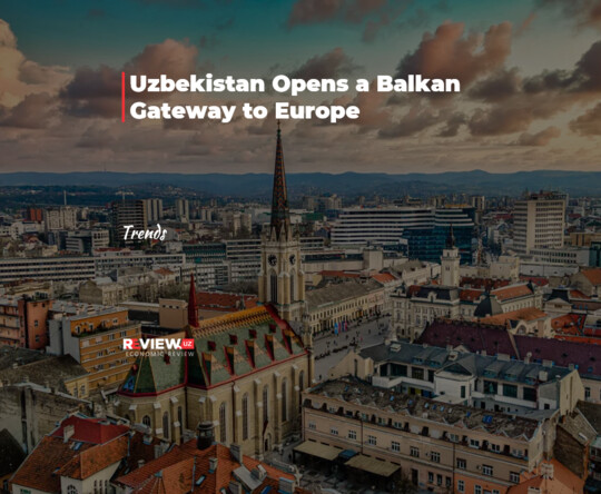 Uzbekistan Opens a Balkan Gateway to Europe