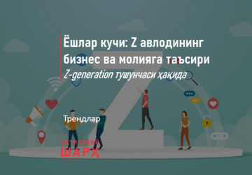 Ёшлар кучи: Z авлодининг бизнес ва молияга таъсири