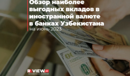 Обзор наиболее выгодных вкладов в иностранной валюте в банках Узбекистана (июнь 2023)