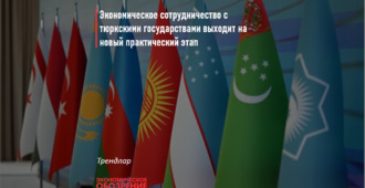 Экономическое сотрудничество с тюркскими государствами выходит на новый практический этап