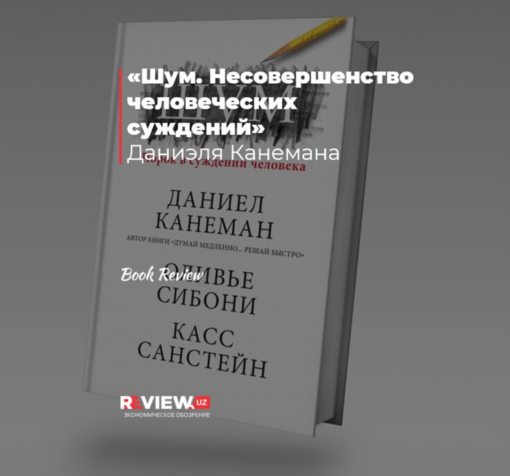 «Шум. Несовершенство человеческих суждений» Даниэля Канемана - Review.uz