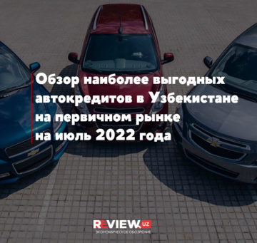 Обзор наиболее выгодных автокредитов в Узбекистане на первичном рынке на июль 2022 года (+рейтинг)
