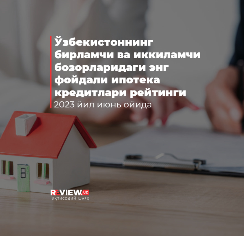2023 yil iyun oyida O‘zbekistonning birlamchi va ikkilamchi bozorlaridagi eng foydali ipoteka kreditlari reytingi 2023 yil iyun oyida O‘zbekistonning birlamchi va ikkilamchi bozorlaridagi eng foydali ipoteka kreditlari reytingi