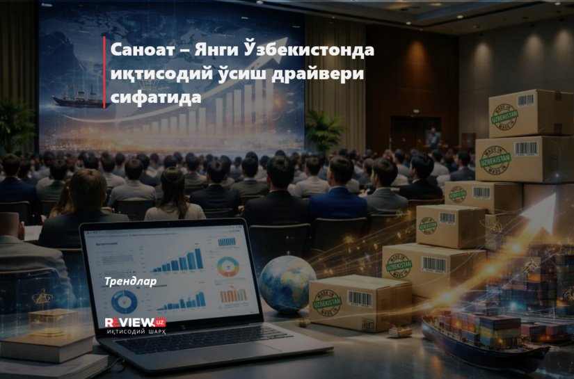 Саноат – Янги Ўзбекистонда иқтисодий ўсиш драйвери сифатида