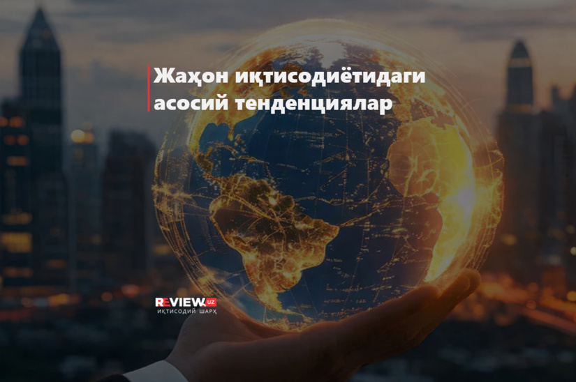 Жаҳон иқтисодиётидаги асосий тенденциялар