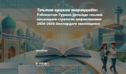 Ta’lim orqali taraqqiyot: O‘zbekiston-Turkiya o‘rtasida ta’lim sohasidagi strategik sheriklikning 2020-2026 yillardagi evolyusiyasi
