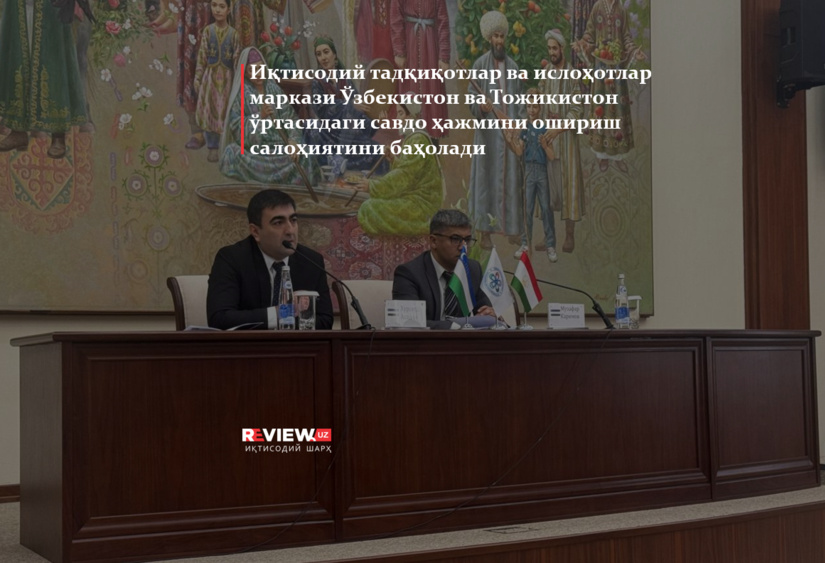 Iqtisodiy tadqiqotlar va islohotlar markazi O‘zbekiston va Tojikiston o‘rtasidagi savdo hajmini oshirish salohiyatini baholadi