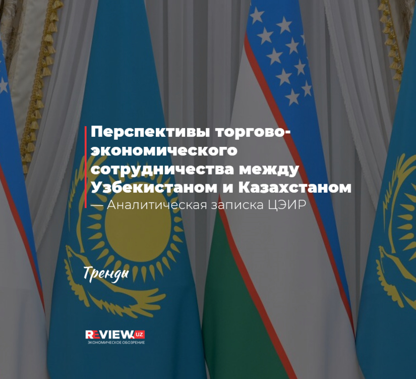 Перспективы торгово-экономического сотрудничества между Узбекистаном и Казахстаном — аналитическая записка ЦЭИР