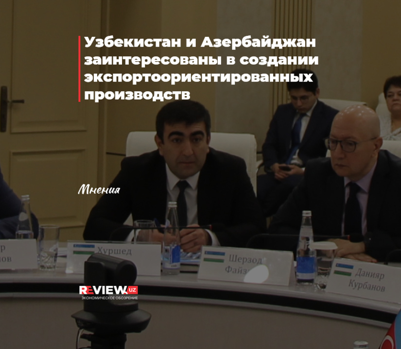 Узбекистан и Азербайджан заинтересованы в создании экспортоориентированных производств