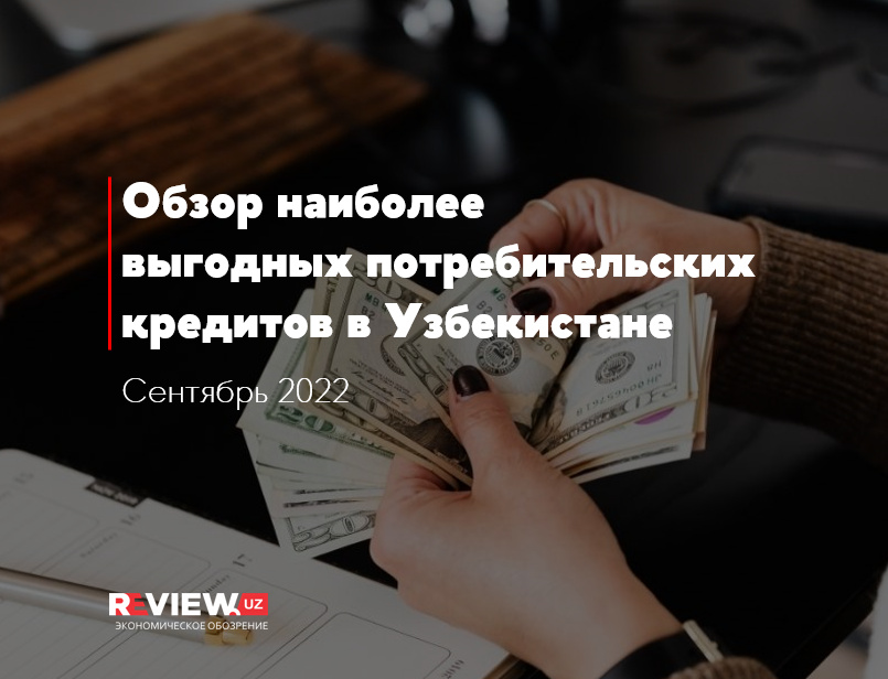 Обзор самых выгодных потребительских кредитов в Узбекистане за сентябрь 2022 г. Обзор самых выгодных потребительских кредитов в Узбекистане за сентябрь 2022 г.