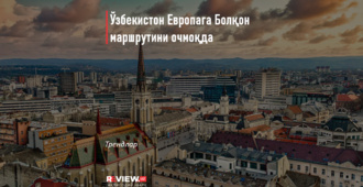 Ўзбекистон Европага Болқон маршрутини очмоқда