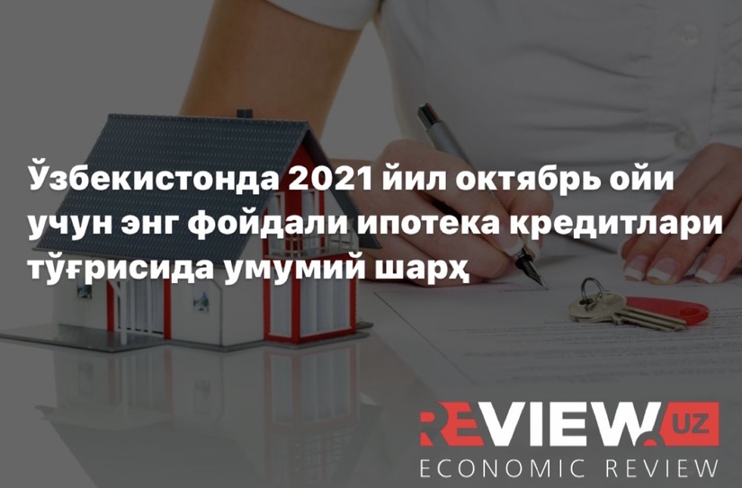 Ўзбекистонда 2021 йил октябрь ойи учун энг фойдали ипотека кредитлари тўғрисида умумий шарҳ