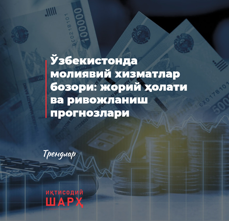 Ўзбекистонда молиявий хизматлар бозори: жорий ҳолати ва ривожланиш прогнозлари Ўзбекистонда молиявий хизматлар бозори: жорий ҳолати ва ривожланиш прогнозлари
