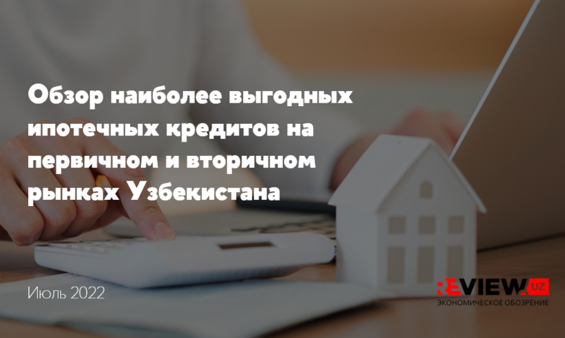 Обзор наиболее выгодных ипотечных кредитов на первичном и вторичном рынках Узбекистана на июль 2022 года Обзор наиболее выгодных ипотечных кредитов на первичном и вторичном рынках Узбекистана на июль 2022 года
