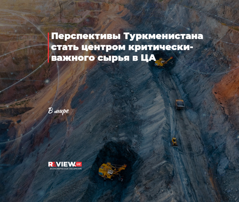 Перспективы Туркменистана стать центром критически-важного сырья в ЦА Перспективы Туркменистана стать центром критически-важного сырья в ЦА