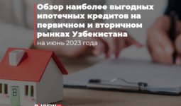 Обзор наиболее выгодных ипотечных кредитов на первичном и вторичном рынках Узбекистана на июнь 2023 года