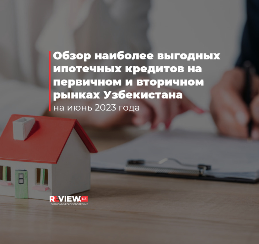 Обзор наиболее выгодных ипотечных кредитов на первичном и вторичном рынках Узбекистана на июнь 2023 года Обзор наиболее выгодных ипотечных кредитов на первичном и вторичном рынках Узбекистана на июнь 2023 года