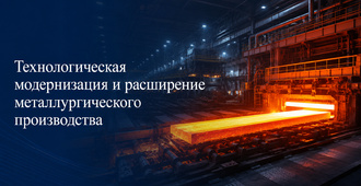 Технологическая модернизация и расширение металлургического производства