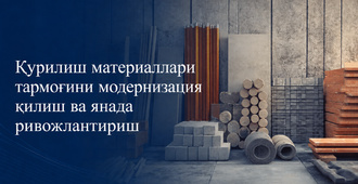 Қурилиш материаллари соҳасини ривожлантириш бўйича янги вазифалар белгиланди