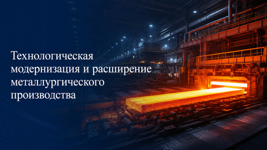 Технологическая модернизация и расширение металлургического производства