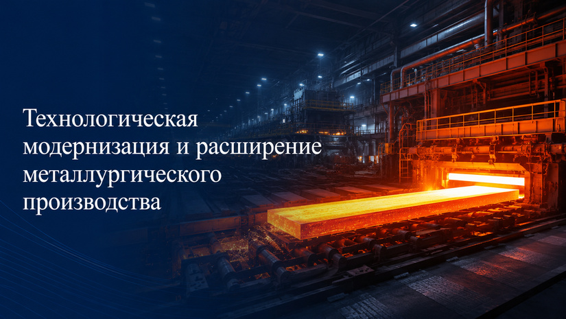 Технологическая модернизация и расширение металлургического производства
