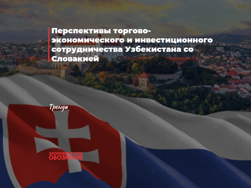 Перспективы торгово-экономического и инвестиционного сотрудничества Узбекистана с Словакией