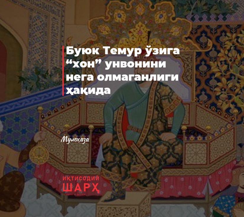 Buyuk Temur o‘ziga “xon” unvonini nega olmaganligi haqida Buyuk Temur o‘ziga “xon” unvonini nega olmaganligi haqida