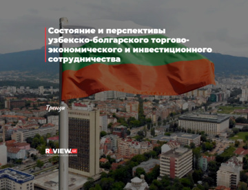 Состояние и перспективы узбекско-болгарского торгово-экономического и инвестиционного сотрудничества