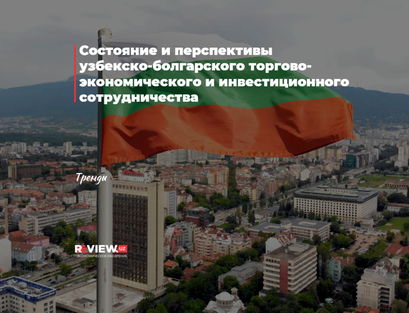 Состояние и перспективы узбекско-болгарского торгово-экономического и инвестиционного сотрудничества